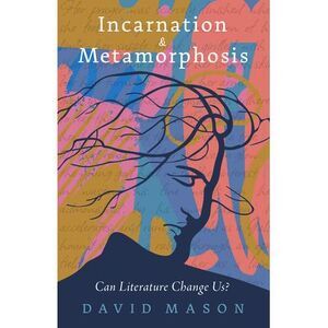 Incarnation & Metamorphosis: Can Literature Change Us? -- David Mason